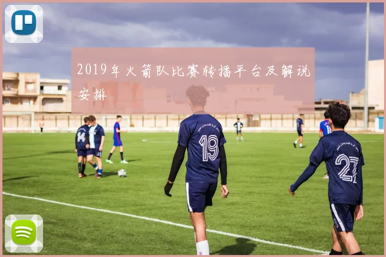 2019年火箭队比赛转播平台及解说安排