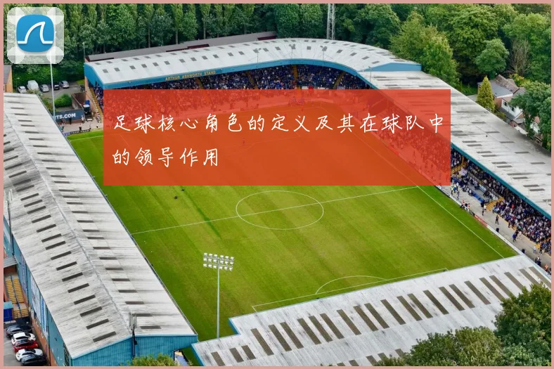 足球核心角色的定义及其在球队中的领导作用