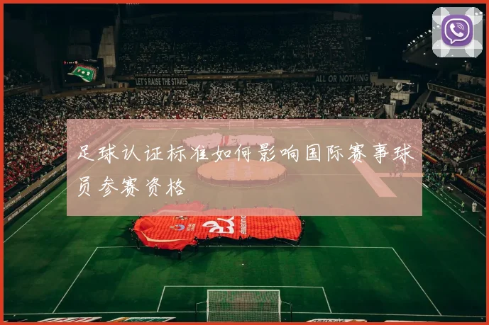足球认证标准如何影响国际赛事球员参赛资格
